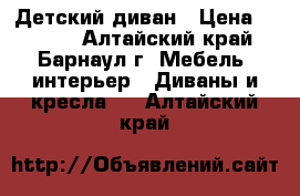 Детский диван › Цена ­ 1 500 - Алтайский край, Барнаул г. Мебель, интерьер » Диваны и кресла   . Алтайский край